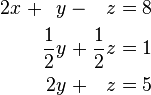 \begin{alignat}{7}
2x &&\; + && y &&\; - &&\; z &&\; = \;&& 8 & \\
&& && \frac{1}{2}y &&\; + &&\; \frac{1}{2}z &&\; = \;&& 1 & \\
&& && 2y &&\; + &&\; z &&\; = \;&& 5 &
\end{alignat}