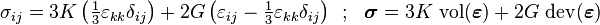 
  \sigma_{ij}=3K\left(\tfrac{1}{3}\varepsilon_{kk}\delta_{ij}\right)
       +2G\left(\varepsilon_{ij}-\tfrac{1}{3}\varepsilon_{kk}\delta_{ij}\right)\,~;~~
  \boldsymbol{\sigma} = 3K~\mathrm{vol}(\boldsymbol{\varepsilon}) + 2G~\mathrm{dev}(\boldsymbol{\varepsilon})
