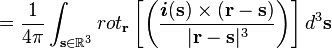 
=\frac{1}{4\pi}\int_{\mathbf{s}\in\mathbb{R}^{3}} 
{rot}_{\mathbf{r}}
\left[
\left(\frac{
\boldsymbol{i}(\mathbf{s}) \times (\mathbf{r} - \mathbf{s})
}{|\mathbf{r} - \mathbf{s}|^3}\right) 
\right]
d^3 
\mathbf{s}
