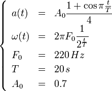 \begin{cases} \begin{array}{lcl} a(t) & = & A_0 \cfrac{1 + \cos \pi \frac{t}{T}}{4} \\ \omega(t) & = & 2 \pi F_0 \cfrac{1}{2^\frac{t}{T}} \\ F_0 & = & 220\,Hz \\ T & = & 20\,s \\ A_0 & = & 0.7 \end{array} \end{cases}