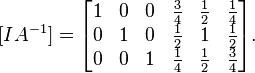  [ I A^{-1} ] = 
\begin{bmatrix}
1 & 0 & 0 & \frac{3}{4} & \frac{1}{2} & \frac{1}{4}\\
0 & 1 & 0 & \frac{1}{2} & 1 & \frac{1}{2}\\
0 & 0 & 1 & \frac{1}{4} & \frac{1}{2} & \frac{3}{4}
\end{bmatrix}.
