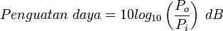 Penguatan\;daya=10log_{10}\left(\frac{P_o}{P_i}\right)\;dB