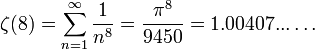 \zeta(8) = \sum^{\infin}_{n=1} { 1 \over {n^8}} = \frac{\pi^8}{9450} = 1.00407... \dots