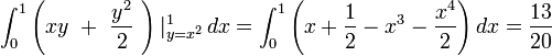 \int_0^1 \left(xy \ + \ \frac{y^2}{2} \ \right) |_{y=x^2}^1 \, dx = \int_0^1 \left(x + \frac{1}{2} - x^3 - \frac{x^4}{2} \right) dx = \frac{13}{20}