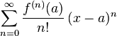  \sum_{n=0} ^ {\infin } \frac {f^{(n)}(a)}{n!}
 \, (x-a)^{n}