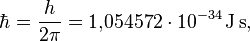  \hbar = \frac{h}{2\pi} = 1{,}054572 \cdot 10^{-34}\,\rm{J\,s} ,