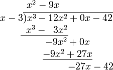 \begin{matrix}\; x^2 - 9x\\\qquad\quad x-3\overline{) x^3 - 12x^2 + 0x - 42}\\\;\; \underline{\;\;x^3 - \;\;3x^2}\\\qquad\qquad\quad\; -9x^2 + 0x\\\qquad\qquad\quad\; \underline{-9x^2 + 27x}\\\qquad\qquad\qquad\qquad\qquad -27x - 42\end{matrix}