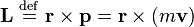 \mathbf{L} \ \stackrel{\mathrm{def}}{=}\ \mathbf{r} \times \mathbf{p} = \mathbf{r} \times ( m \mathbf{v} )