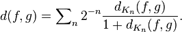 d (f, g) = \sum\nolimits_n 2^ {
- n}
\frac {
d_ {
K_n}
(f, g)}
{
1+d_ {
K_n}
(f, g)}
.