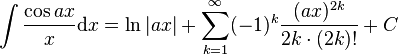 intfrac{cos ax}{x} mathrm{d}x = ln|ax|+sum_{k=1}^infty (-1)^kfrac{(ax)^{2k}}{2kcdot(2k)!}+C,!
