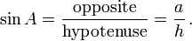 \sin A = \frac {\textrm{opposite}} {\textrm{hypotenuse}} = \frac {a} {h}\,.