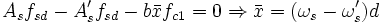 A_s f_{sd} - A'_s f_{sd} - b bar x f_{c1} = 0 Rightarrow bar x = (omega_s - omega'_s) d