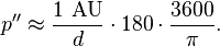 p'' \approx \frac {1 \textrm{\ AU}} {d} \cdot 180 \cdot \frac{3600} {\pi} .