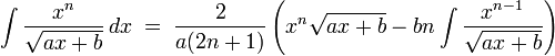 \int\frac{x^n}{\sqrt{ax + b}}\,dx\;=\;\frac{2}{a(2n+1)}
\left(x^{n}\sqrt{ax + b} - bn\int\frac{x^{n-1}}{\sqrt{ax + b}}\right)