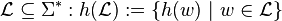 /mathcal{L} /sube /Sigma^* : h(/mathcal{L}) := /{ h(w) ~| ~w /in /mathcal{L} /}