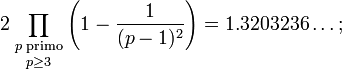  2 \prod_{\textstyle{p\;{\rm primo}\atop p \ge 3}} \left(1 - \frac{1}{(p-1)^2}\right) = 1.3203236\ldots;