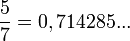 \frac{5}{7}=0,714285 ...