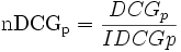  \mathrm{nDCG_{p}} = \frac{DCG_{p}}{IDCG{p}} 