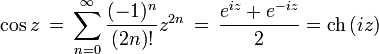 cos z , = , sum_{n=0}^{infty}frac{(-1)^{n}}{(2n)!}z^{2n} , = , {e^{iz} + e^{-iz} over 2} = operatorname{ch} left(izright)