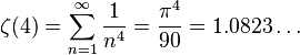 \zeta (4) = \sum^{\infin}_{n=1} { 1 \over {n^4}} = { \pi^4 \over 90 } = 1.0823\dots