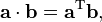  \mathbf{a} \cdot \mathbf{b} = 
\mathbf{a}^{\mathrm{T}} \mathbf{b},