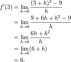 
\begin{align}
f'(3)&=\lim_{h \to 0}{(3+h)^2 - 9\over{h}} \\
&=\lim_{h \to 0}{9 + 6h + h^2 - 9\over{h}}  \\
&=\lim_{h \to 0}{6h + h^2\over{h}} \\
&=\lim_{h \to 0} (6 + h) \\
&= 6.
\end{align}
