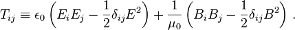 T_{i j} \equiv \epsilon_0 \left(E_i E_j - \frac{1}{2} \delta_{ij} E^2\right) + \frac{1}{\mu_0}  \left(B_i B_j - \frac{1}{2} \delta_{ij} B^2\right)\,.