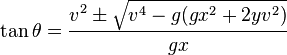  \tan \theta = \frac{v^2\pm\sqrt{v^4-g(gx^2+2yv^2)}}{gx} 