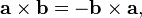 \mathbf{a} \times \mathbf{b} = -\mathbf{b} \times \mathbf{a},