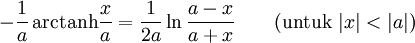  -\frac{1}{a}\,\mathrm{arctanh}\frac{x}{a} = \frac{1}{2a}\ln\frac{a-x}{a+x} \qquad\mbox{(untuk }|x| < |a|\mbox{)}\,\!