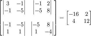 
\begin{bmatrix}
\begin{vmatrix} 3 & -1 \\ -1 & -5 \end{vmatrix} & 
\begin{vmatrix} -1 & 2 \\ -5 & 8 \end{vmatrix} \\ \\ 
\begin{vmatrix} -1 & -5 \\ 1 & 1 \end{vmatrix} &
\begin{vmatrix} -5 & 8 \\ 1 & -4 \end{vmatrix}
\end{bmatrix}
= 
\begin{bmatrix}
-16 & 2 \\
4 & 12
\end{bmatrix}
