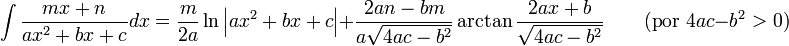 \int\frac{mx+n}{ax^2+bx+c}dx = \frac{m}{2a}\ln\left|ax^2+bx+c\right|+\frac{2an-bm}{a\sqrt{4ac-b^2}}\arctan\frac{2ax+b}{\sqrt{4ac-b^2}} \qquad\mbox{(por }4ac-b^2>0\mbox{)}