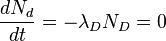 \frac{dN_{d}}{dt}=-\lambda_{D}N_{D}=0