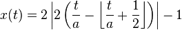 x (t) = 2 \left|
2 \left ({
t \over}
- \left \lflor {
t \over}
+ {
1 \over 2}
\right \rflor \right) \right|
- 1