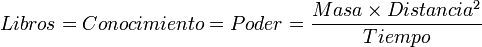  Libros = Conocimiento = Poder = \frac{Masa \times Distancia^2}{Tiempo}