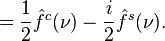 = \frac 12 {\hat f}^c (\nu) - \frac i2 {\hat f}^s (\nu).