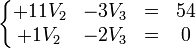 \left\{\begin{matrix} +11 V_2 & -3 V_3 & = & 54 \\ +1 V_2 & -2 V_3 & = & 0\end{matrix}\right.