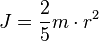 J = {2 \over 5} m \cdot r^2