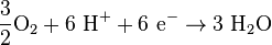 \mathrm{\frac{3}{2} O_2 + 6\ H^+  + 6\ e^- \to 3\ H_2O}