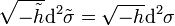 \sqrt {
\tilde {
h}
}
\matrm {
d}
^ 2 \tilde {
\sigma}
= \sqrt {
- h}
\matrm {
d}
^ 2 \sigma