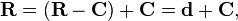  \mathbf{R} = (\mathbf{R}-\mathbf{C}) + \mathbf{C} = \mathbf{d} + \mathbf{C},