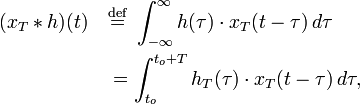 
\begin{align}
(x_T * h)(t)\quad &\stackrel{\mathrm{def}}{=} \ \int_{-\infty}^\infty h(\tau)\cdot x_T(t - \tau)\,d\tau \\
&= \int_{t_o}^{t_o+T} h_T(\tau)\cdot x_T(t - \tau)\,d\tau,
\end{align}
