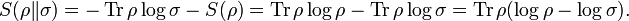 
S(\rho \| \sigma) = - \operatorname{Tr} \rho \log \sigma - S(\rho) = \operatorname{Tr} \rho \log \rho - \operatorname{Tr} \rho \log \sigma = \operatorname{Tr}\rho (\log \rho - \log \sigma).
