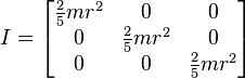 
I =
\begin{bmatrix}
  \frac{2}{5} m r^2 & 0 & 0 \\
  0 & \frac{2}{5} m r^2 & 0 \\
  0 & 0 & \frac{2}{5} m r^2
\end{bmatrix}
