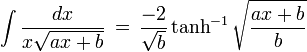 \int \frac{dx}{x\sqrt{ax + b}}\,=\,\frac{-2}{\sqrt{b}}\tanh^{-1}{\sqrt{\frac{ax + b}{b}}} 