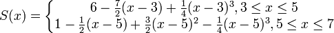 S (x) \left {\begin {matricks} 6- \frac {7} {2} (x- 3) +\frac {1} {4} (x- 3) ^3, 3 \le x \le 5\ 1- \frac {1} {2} (x- 5) +\frac {3} {2} (x- 5) ^2-\frac {1} {4} (x- 5) ^3, 5 \le x \le 7\end {matricks} \right.