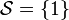 \mathcal{S} = \{ 1 \}