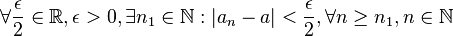  \forall \frac{\epsilon}{2} \in \mathbb{R}, \epsilon > 0, \exists n_1 \in \mathbb{N} : |a_n - a| < \frac{\epsilon}{2}, \forall n \geq n_1, n \in \mathbb{N}