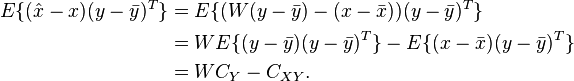 
\begin{align}
E \{ (\hat{x}-x)(y - \bar{y})^T\} &= E \{ (W(y-\bar{y}) - (x-\bar{x})) (y - \bar{y})^T \} \\ &= W E \{(y-\bar{y})(y-\bar{y})^T \} - E \{ (x-\bar{x})(y-\bar{y})^T \} \\ &= WC_{Y} - C_{XY}.
\end{align}
