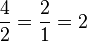 \frac{4}{2} = \frac{2}{1} = 2